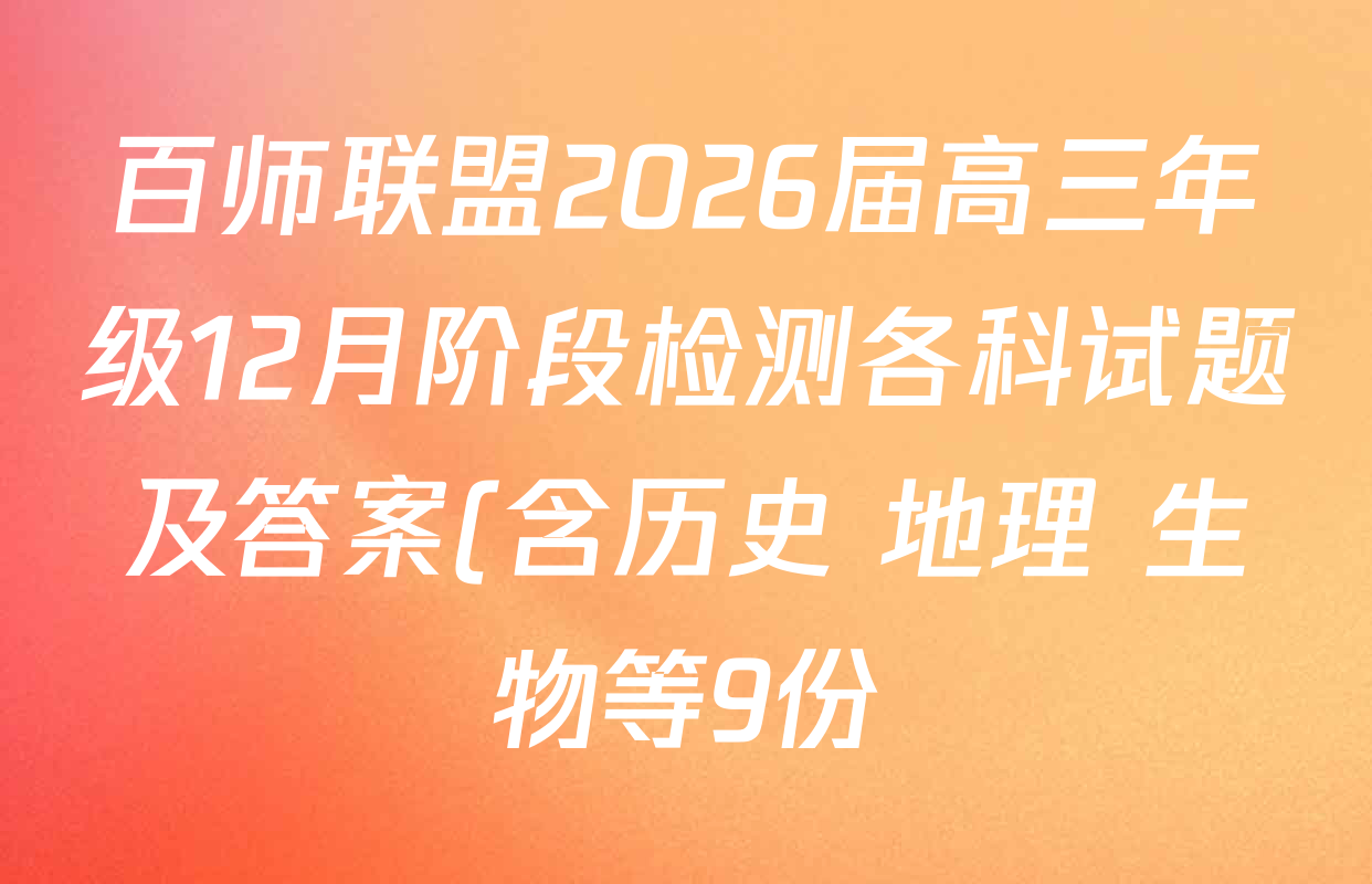 百师联盟2026届高三年级12月阶段检测各科试题及答案(含历史 地理 生物等9份) 百师联盟2026届高三年级12月阶段检测各科试题及答案(含历史 地理 生物等9份)